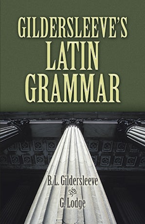 Gildersleev’s Latin Grammar 3rd Edition Gildersleeve's Latin Grammar – Dover Publications