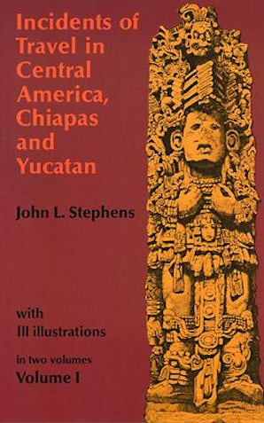 Incidents of Travel in Central America, Chiapas, and Yucatan, Volume I
