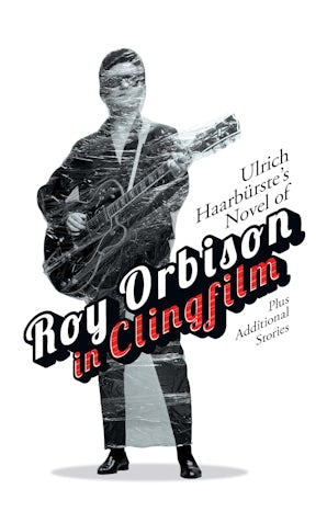 Ulrich Haarbürste's Novel of Roy Orbison in Clingfilm